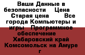 Ваши Данные в безопасности  › Цена ­ 1 › Старая цена ­ 1 - Все города Компьютеры и игры » Программное обеспечение   . Хабаровский край,Комсомольск-на-Амуре г.